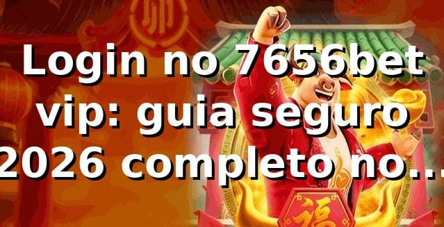 Login no 7656bet vip: guia seguro 2026 completo no Brasil 1 Login no 7656bet vip: guia seguro 2026 completo no Brasil
