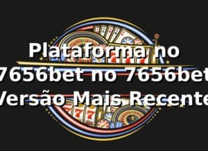 Plataforma no 7656bet no 7656bet – Versão Mais Recente